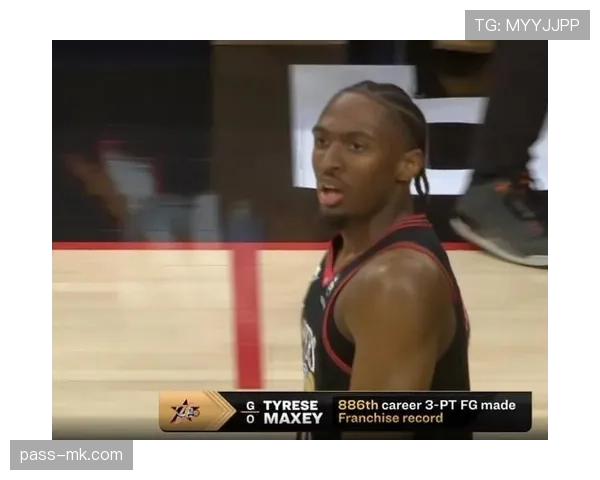 泰雷西·马克西无球跑位效率提升显著 拉开三分空间助76人多点开花