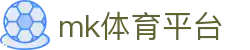 MK体育 (mksports)官方网站 - 安全专业体育博彩